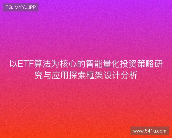以ETF算法为核心的智能量化投资策略研究与应用探索框架设计分析 以ETF算法为核心的智能量化投资策略研究与应用探索框架设计分析